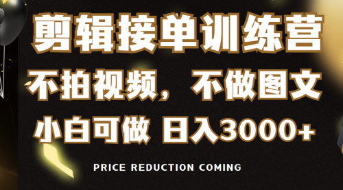 [支持免费下载]【剪辑接单训练营】无需拍摄，轻松日入3000+，抓住视频行业红利