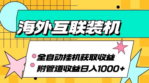 [支持免费下载]【海外互联装机】全自动运行，轻松获取收益：附管道收益攻略