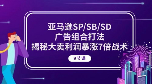 [支持免费下载]【亚马逊广告组合战术】揭秘7倍利润增长，9节课掌握SP/SB/SD广告策略