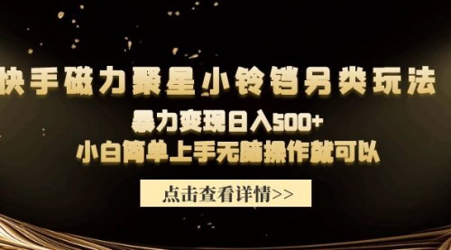 [支持免费下载]【快手磁力聚星小铃铛另类玩法】暴力变现日入500+，小白简单上手无脑操作
