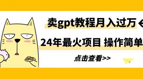 [支持免费下载]【2024年最火项目】卖GPT教程月入过万，轻松掌握AI趋势！