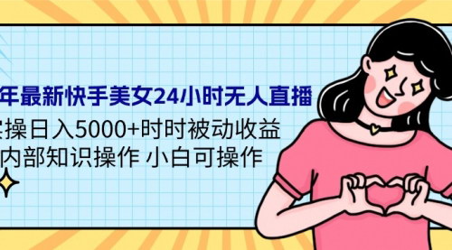 [支持免费下载]2024年快手美女无人直播实操：日入5000+的被动收益攻略