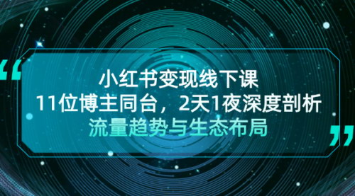 [支持免费下载]【小红书变现线下课】深度剖析流量趋势与生态布局，11位博主同台分享