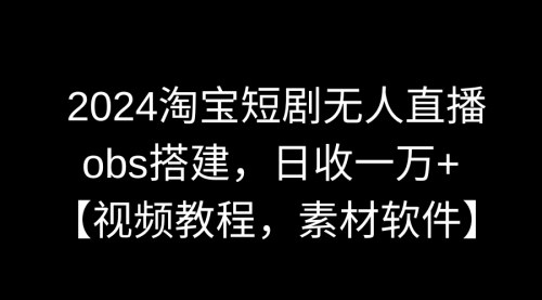 [支持免费下载]【2024淘宝短剧无人直播攻略】obs搭建，轻松日入一万+的电商新玩法