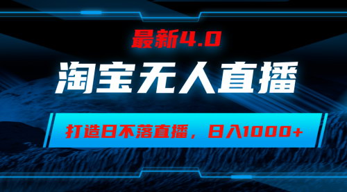 [支持免费下载]【2024年淘宝无人直播4.0：小白易操作，日躺赚1000+】