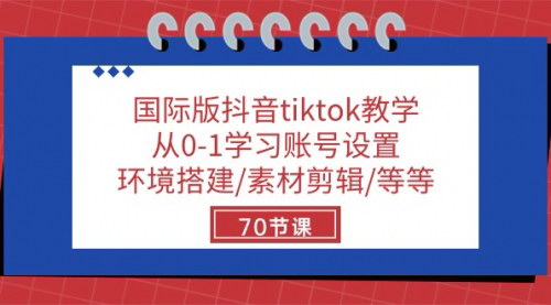 [支持免费下载]国际版抖音TikTok教学：从0到1打造爆款账号的70节课