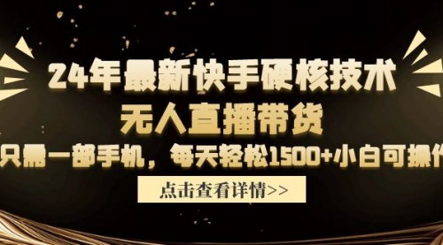 [支持免费下载]【2024快手无人直播带货】小白每天轻松1500+，手机操作无门槛项目