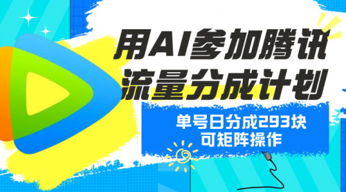 [支持免费下载]【腾讯流量分成攻略】AI助力日分成293元，轻松实现收益翻倍