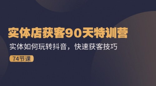 [支持免费下载]【2025年实体店抖音营销特训】实体店如何玩转抖音，快速获客技巧（74节）