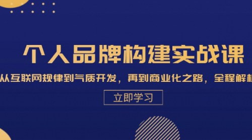 [支持免费下载]【个人品牌构建实战课】从互联网规律到气质开发，再到商业化之路，全程解析