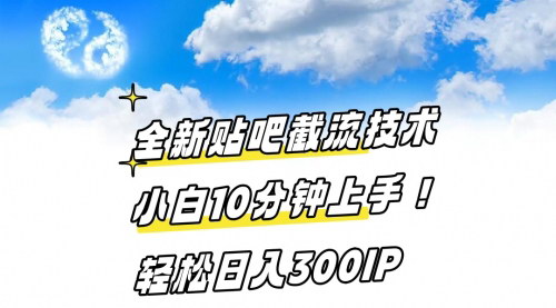 [支持免费下载]【百度贴吧截流秘籍】小白快速上手，日引流300IP的赚钱术