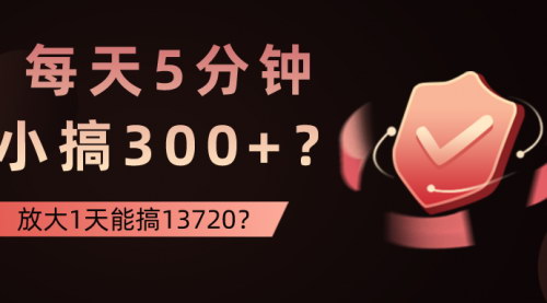[支持免费下载]【短时高效项目攻略】每天5分钟，轻松小搞300+，放大后日入过万