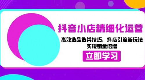 [支持免费下载]《抖音小店运营全攻略：从选品到引流，实现销量倍增》