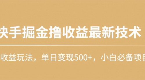 [支持免费下载]【快手掘金最新玩法】高收益技术，单日变现500+，小白必备项目