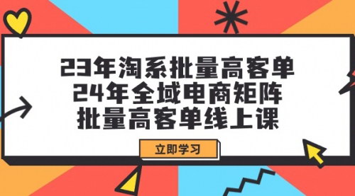 [支持免费下载]【2023-2024淘系电商矩阵课程】：高客单批量操作，轻松盈利