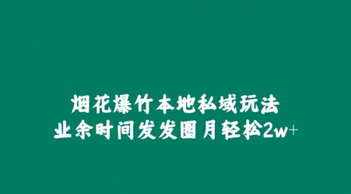 [支持免费下载]烟花爆竹本地私域玩法：业余时间发发圈月入2万+的实战攻略