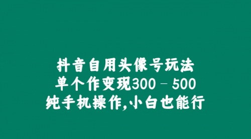 [支持免费下载]抖音自用头像号玩法：单日最高收入3158元，纯手机操作，小白也能行