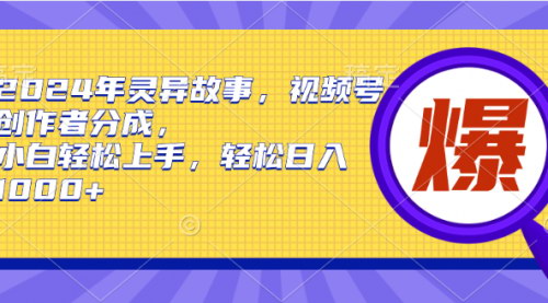 [支持免费下载]【2024年灵异故事】视频号创作者分成，小白轻松上手，日入1000+