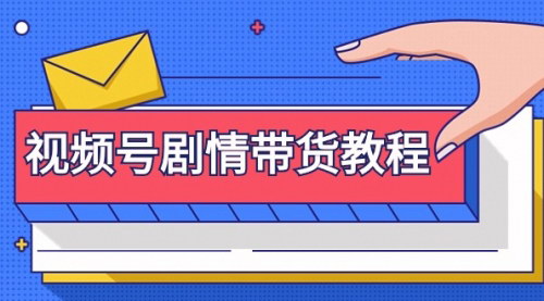 [支持免费下载]【视频号剧情带货攻略】从注册到剪辑去重，全套教程助你带货成功