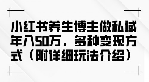 [支持免费下载]【2024年小红书养生博主指南：私域年入50万，多种变现方式大揭秘】