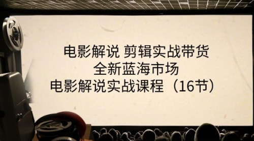[支持免费下载]《电影解说剪辑实战带货：全新蓝海市场，电影解说实战课程》