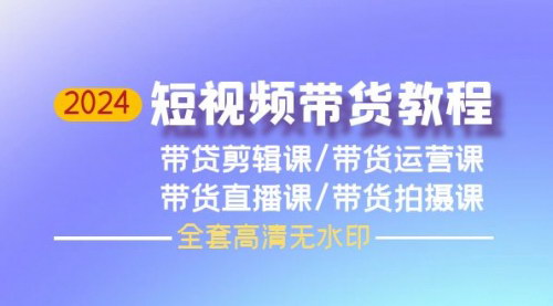 [支持免费下载]【2024短视频带货全攻略】从剪辑到直播，全方位掌握带货技巧