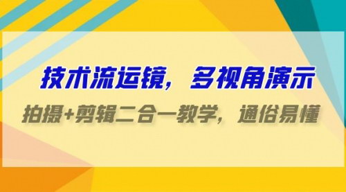 [支持免费下载]【技术流运镜与剪辑】70节课精通多视角拍摄和剪辑技巧