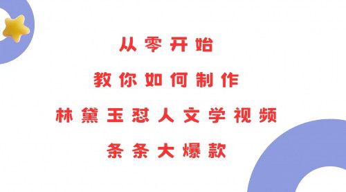 [支持免费下载]《从零开始：教你如何制作林黛玉怼人文学视频，轻松实现月收入过万》