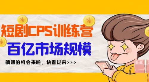 [支持免费下载]【短剧CPS特训营】百亿市场规模，新手也能躺赚的短剧项目全攻略