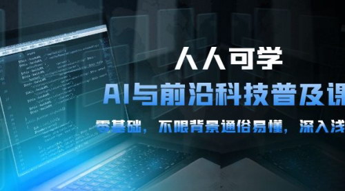 [支持免费下载]【AI与前沿科技普及课】0基础入门，深入浅出，54节课全面解析