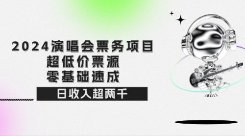 [支持免费下载]2024演唱会票务项目：超低价票源，零基础速成，日收入超两千