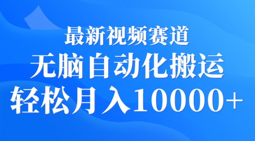 [支持免费下载]【最新视频赛道自动化搬运项目】无脑操作，轻松月入10000+