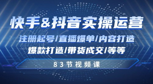 [支持免费下载]【快手与抖音实操运营】83节课全面掌握，从注册起号到直播爆单