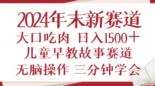 [支持免费下载]《2024年末新早教儿童故事新赛道：大口吃肉，日入1500+》