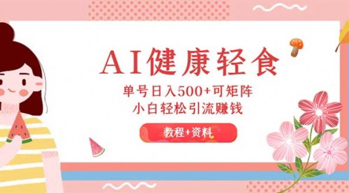 [支持免费下载]AI健康轻食项目：单号日入500+，小白轻松引流赚钱（教程+食谱）