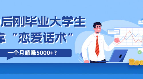 [支持免费下载]【90后大学生恋爱话术】月赚5000+，热门话题变现新玩法！