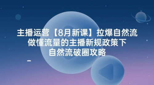 [支持免费下载]《主播运营【8月新课】：拉爆自然流，新规政策下主播运营攻略》