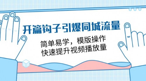 [支持免费下载]《开篇钩子引爆同城流量：简单易学，模版操作，快速提升视频播放量》