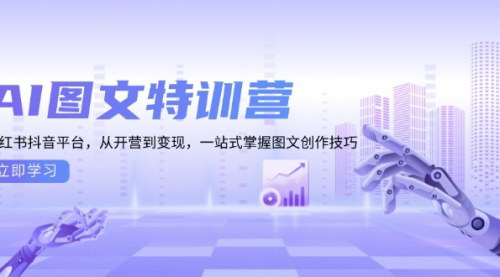 [支持免费下载]【AI图文特训营：小红书抖音平台，从开营到变现，一站式掌握图文创作技巧】