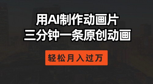 [支持免费下载]【AI动画制作】三分钟一条原创动画，轻松月入过万的赚钱攻略
