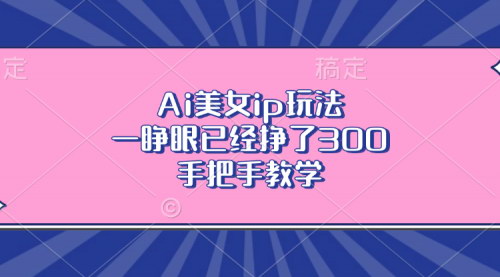 [支持免费下载]AI美女IP玩法：零基础快速变现，日入300不是梦