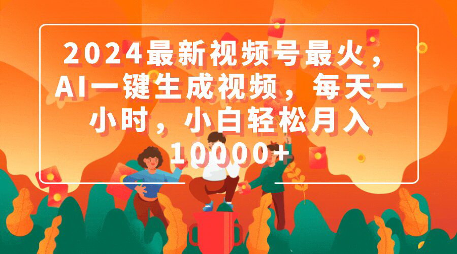 [支持免费下载]【2024最新视频号AI一键生成视频】每天一小时，小白轻松月入10000+