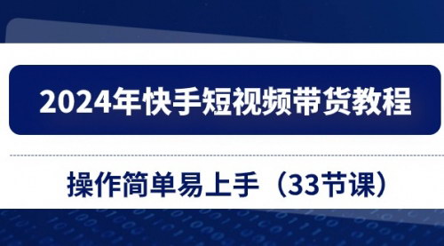 [支持免费下载]【2024年快手短视频带货教程】33节课轻松开启你的电商之旅