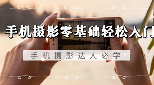 [支持免费下载]【手机摄影大师课程：零基础到精通，全面掌握手机摄影技巧】
