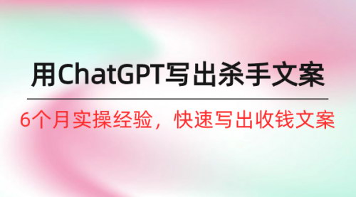 [支持免费下载]【ChatGPT文案秘籍】6个月实战经验，快速写出收钱文案的技巧