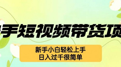 [支持免费下载]【快手短视频带货项目：最新玩法，新手小白轻松上手】