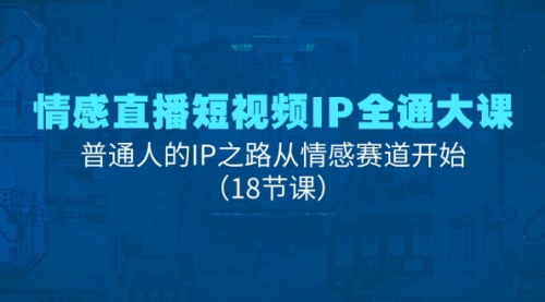 [支持免费下载]情感直播短视频IP全通大课：普通人的IP之路从情感赛道开始