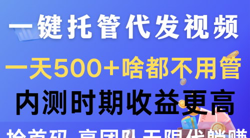 [支持免费下载]《一键托管代发视频：一天500+，内测时期收益更高，抢首码项目全解析》