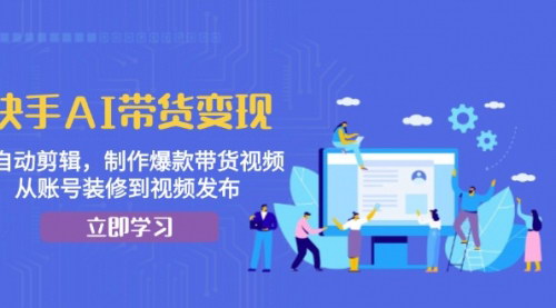 [支持免费下载]快手AI带货变现：AI自动剪辑，制作爆款带货视频，从账号装修到视频发布