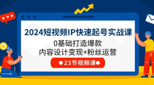 [支持免费下载]2024短视频IP快速起号实战课：0基础打造爆款内容设计变现+粉丝运营